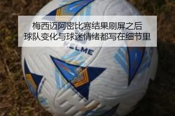 梅西迈阿密比赛结果刷屏之后 球队变化与球迷情绪都写在细节里